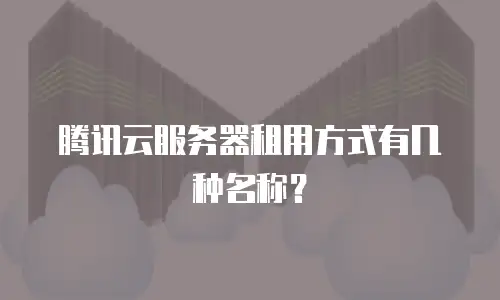 腾讯云服务器租用方式有几种名称？