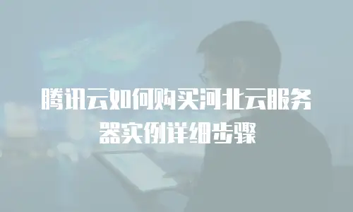 腾讯云如何购买河北云服务器实例详细步骤