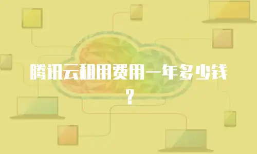 腾讯云租用费用一年多少钱？