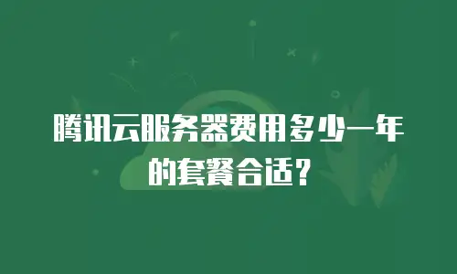 腾讯云服务器费用多少一年的套餐合适？