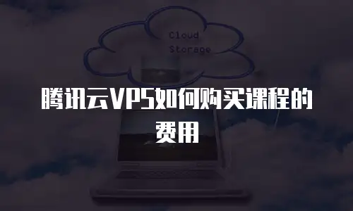 腾讯云VPS如何购买课程的费用