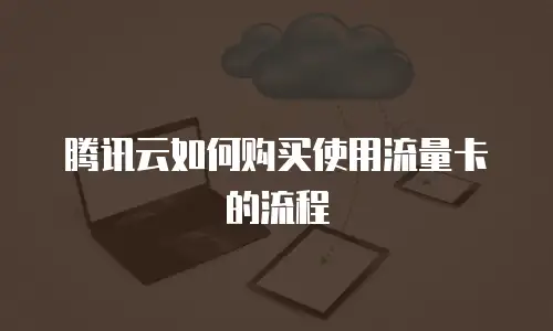 腾讯云如何购买使用流量卡的流程