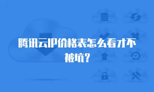 腾讯云IP价格表怎么看才不被坑？