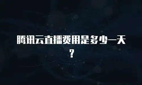 腾讯云直播费用是多少一天？