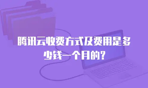 腾讯云收费方式及费用是多少钱一个月的？