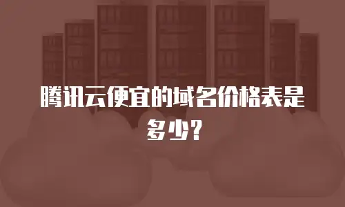 腾讯云便宜的域名价格表是多少？