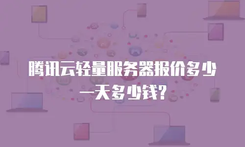 腾讯云轻量服务器报价多少一天多少钱？