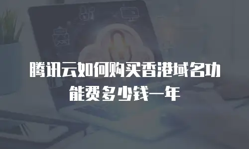 腾讯云如何购买香港域名功能费多少钱一年