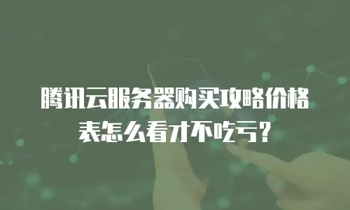 腾讯云服务器购买攻略价格表怎么看才不吃亏？