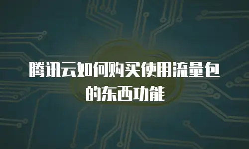 腾讯云如何购买使用流量包的东西功能
