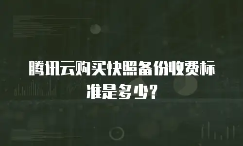 腾讯云购买快照备份收费标准是多少？