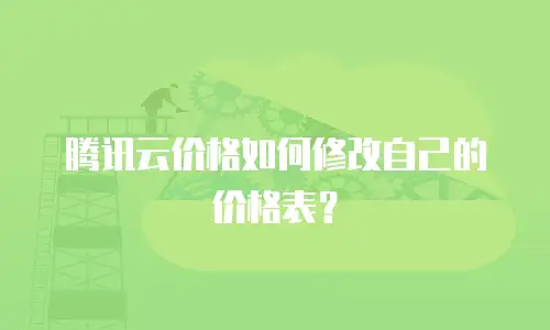 腾讯云价格如何修改自己的价格表？