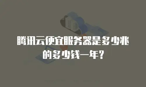 腾讯云便宜服务器是多少兆的多少钱一年？