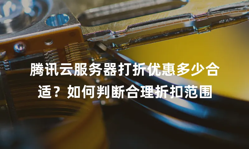 腾讯云服务器打折优惠多少合适？如何判断合理折扣范围
