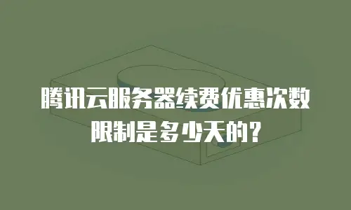 腾讯云服务器续费优惠次数限制是多少天的？