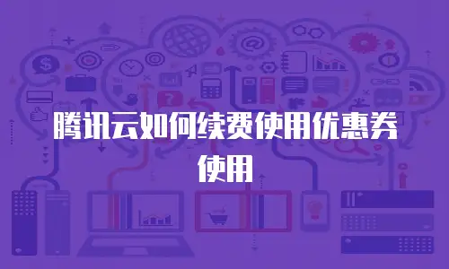腾讯云如何续费使用优惠券使用