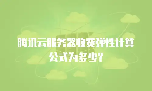 腾讯云服务器收费弹性计算公式为多少？