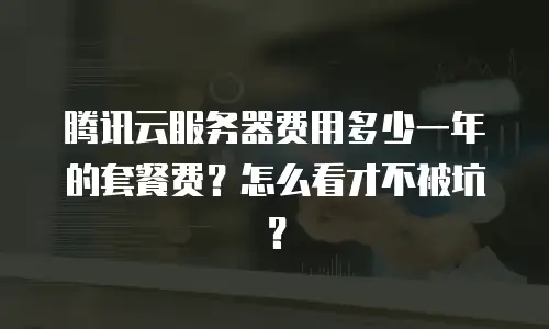 腾讯云服务器费用多少一年的套餐费？怎么看才不被坑？