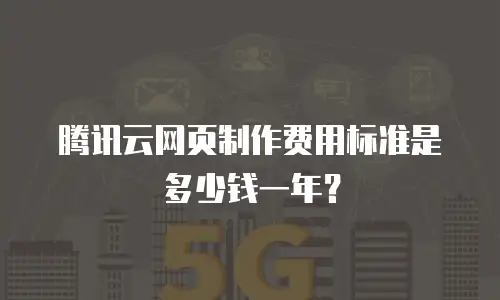 腾讯云网页制作费用标准是多少钱一年？