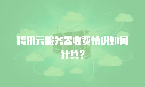 腾讯云服务器收费情况如何计算？