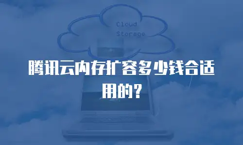 腾讯云内存扩容多少钱合适用的？