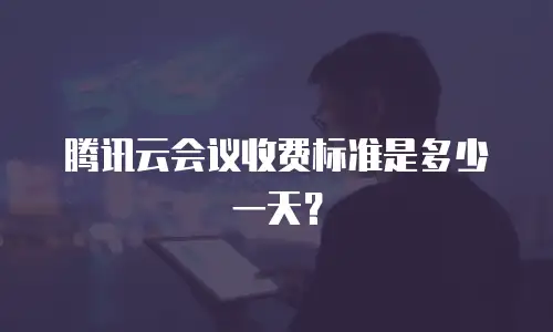 腾讯云会议收费标准是多少一天？