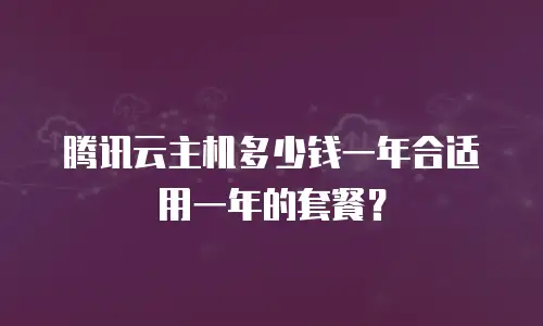 腾讯云主机多少钱一年合适用一年的套餐？