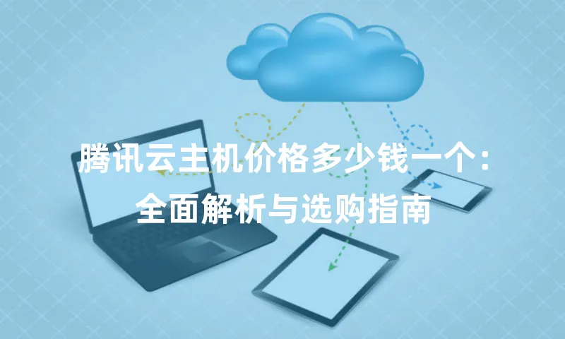 腾讯云主机价格多少钱一个：全面解析与选购指南