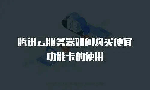 腾讯云服务器如何购买便宜功能卡的使用