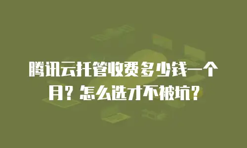 腾讯云托管收费多少钱一个月？怎么选才不被坑？