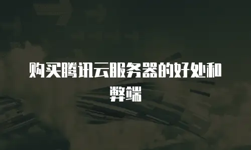 购买腾讯云服务器的好处和弊端