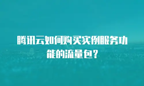 腾讯云如何购买实例服务功能的流量包？