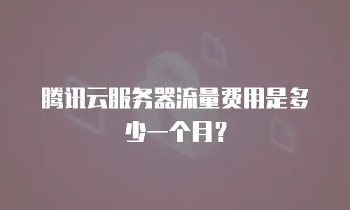腾讯云服务器流量费用是多少一个月？