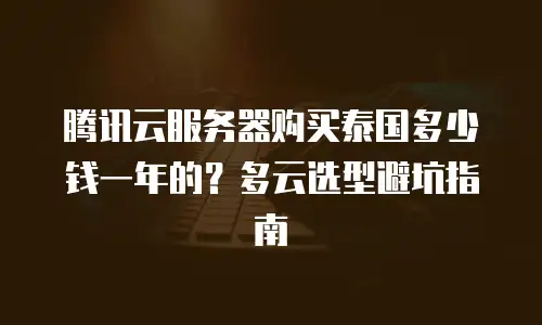 腾讯云服务器购买泰国多少钱一年的？多云选型避坑指南