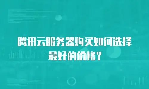 腾讯云服务器购买如何选择最好的价格？