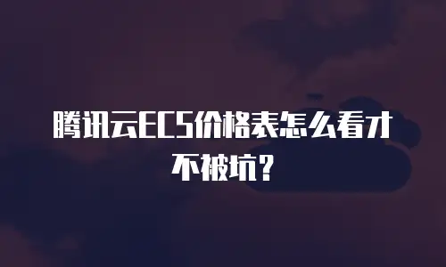 腾讯云ECS价格表怎么看才不被坑？