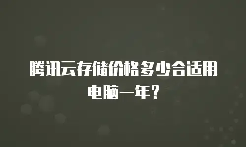 腾讯云存储价格多少合适用电脑一年？
