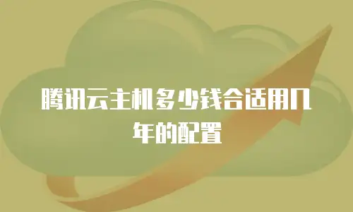 腾讯云主机多少钱合适用几年的配置