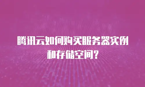 腾讯云如何购买服务器实例和存储空间？