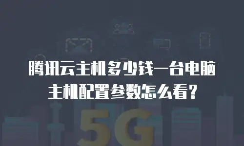 腾讯云主机多少钱一台电脑主机配置参数怎么看？