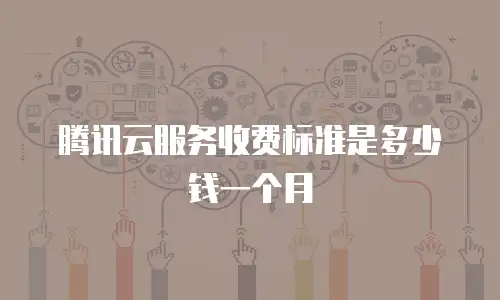 腾讯云服务收费标准是多少钱一个月