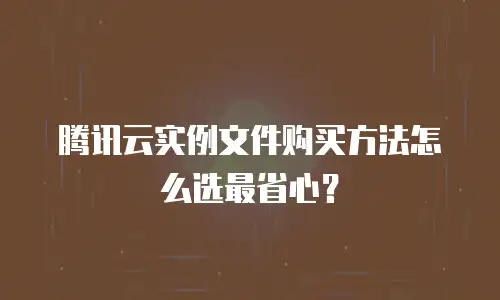 腾讯云实例文件购买方法怎么选最省心？