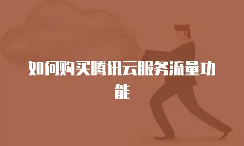 如何购买腾讯云服务流量功能