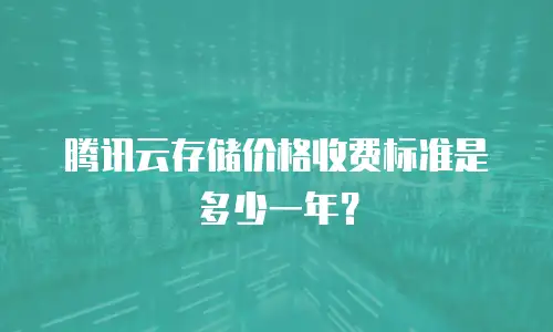 腾讯云存储价格收费标准是多少一年？