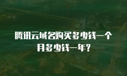 腾讯云域名购买多少钱一个月多少钱一年？