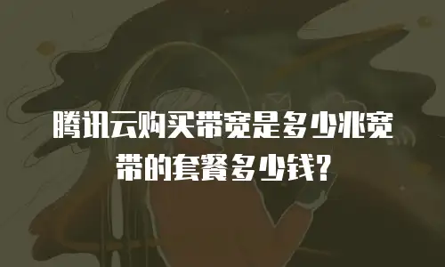 腾讯云购买带宽是多少兆宽带的套餐多少钱？