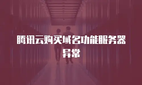 腾讯云购买域名功能服务器异常