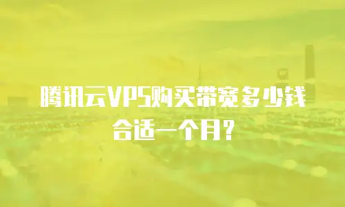 腾讯云VPS购买带宽多少钱合适一个月？