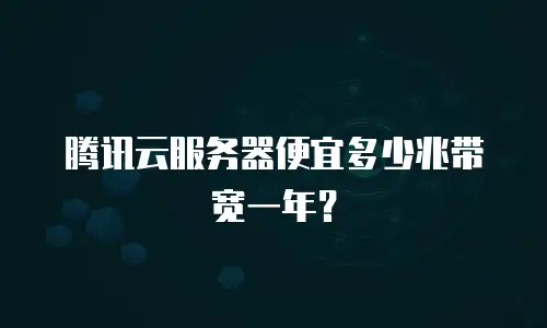 腾讯云服务器便宜多少兆带宽一年？