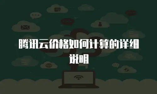 腾讯云价格如何计算的详细说明
